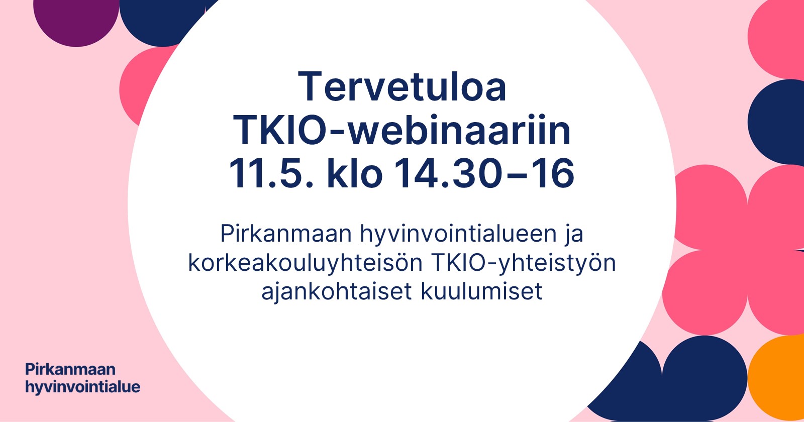 Kuvassa teksti: Tervetuloa TKIO-webinaariin 11.5. klo 14.30-16. Pirkanmaan hyvinvointialueen ja korkeakouluyhteisön TKIO-yhteistyön ajankohtaiset kuulumiset